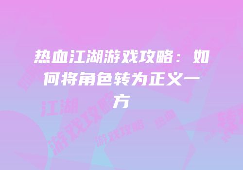 热血江湖游戏攻略：如何将角色转为正义一方