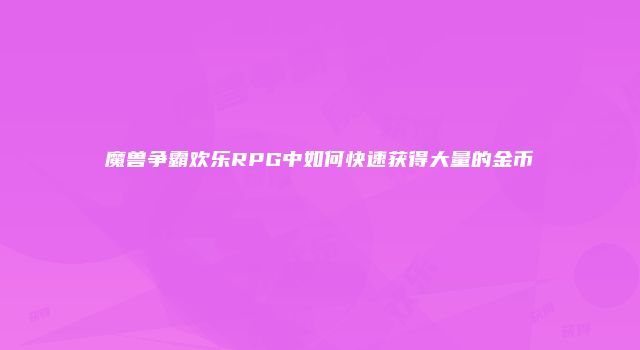 魔兽争霸欢乐RPG中如何快速获得大量的金币