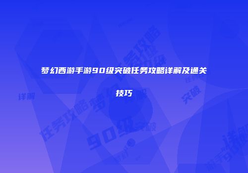 梦幻西游手游90级突破任务攻略详解及通关技巧