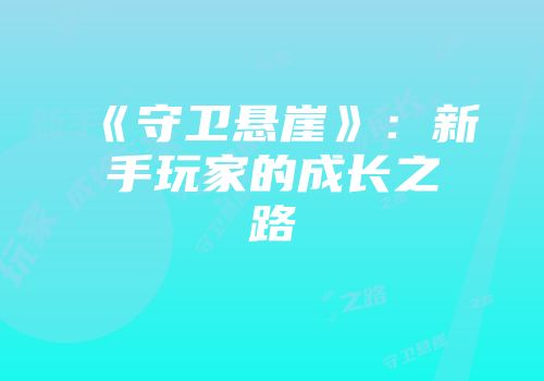 《守卫悬崖》：新手玩家的成长之路