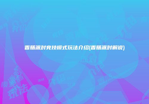 香肠派对竞技模式玩法介绍(香肠派对解说)