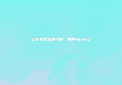 暗影套装速刷攻略：新手轻松毕业
