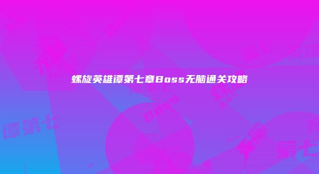 螺旋英雄谭第七章Boss无脑通关攻略