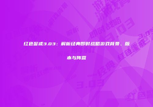 红色警戒3.03：解析经典即时战略游戏背景、版本与阵营