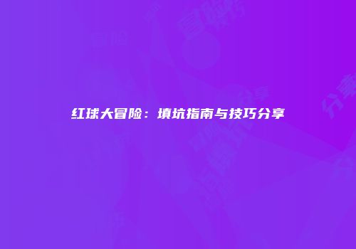 红球大冒险：填坑指南与技巧分享