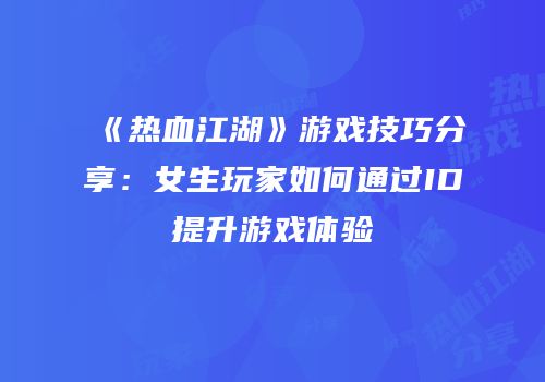 《热血江湖》游戏技巧分享：女生玩家如何通过ID提升游戏体验