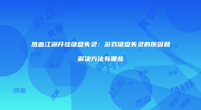 热血江湖开挂键盘失灵：游戏键盘失灵的原因和解决方法有哪些