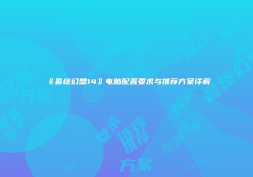 《最终幻想14》电脑配置要求与推荐方案详解