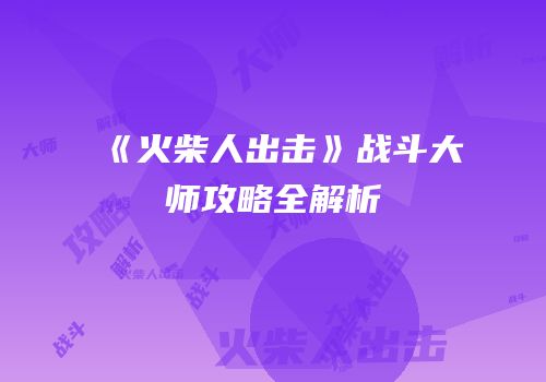 《火柴人出击》战斗大师攻略全解析