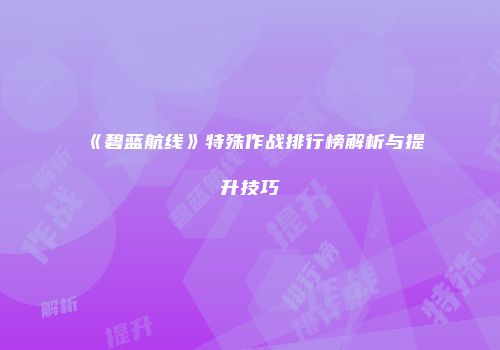 《碧蓝航线》特殊作战排行榜解析与提升技巧