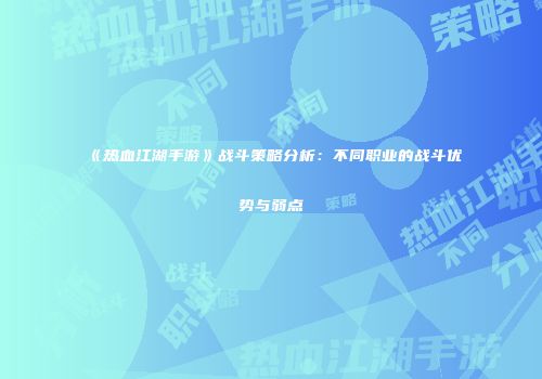 《热血江湖手游》战斗策略分析：不同职业的战斗优势与弱点