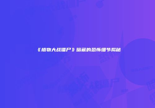 《植物大战僵尸》暗藏的恐怖细节揭秘