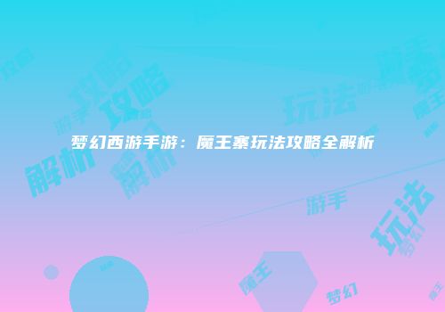 梦幻西游手游：魔王寨玩法攻略全解析