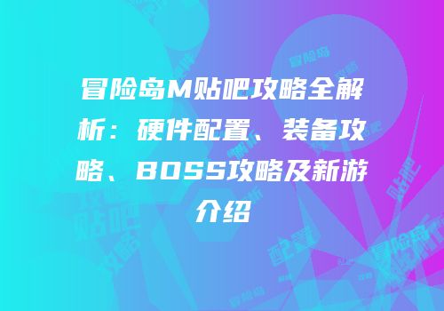 冒险岛M贴吧攻略全解析：硬件配置、装备攻略、BOSS攻略及新游介绍