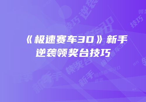 《极速赛车3D》新手逆袭领奖台技巧