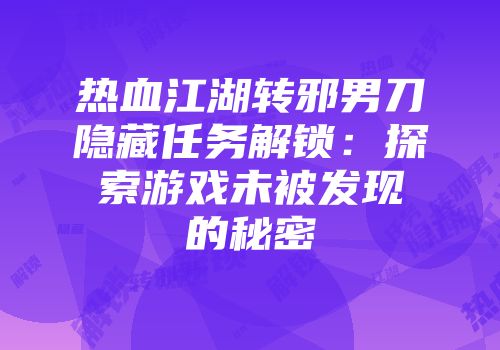 热血江湖转邪男刀隐藏任务解锁：探索游戏未被发现的秘密