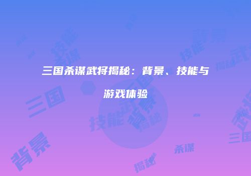 三国杀谋武将揭秘：背景、技能与游戏体验
