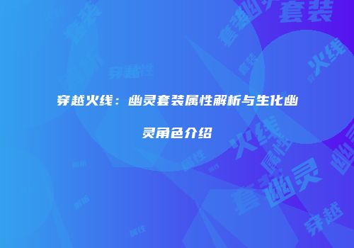 穿越火线：幽灵套装属性解析与生化幽灵角色介绍
