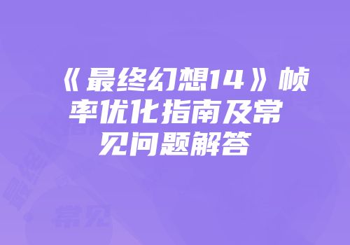 《最终幻想14》帧率优化指南及常见问题解答