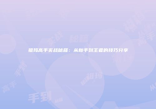 祖玛高手实战秘籍：从新手到王者的技巧分享