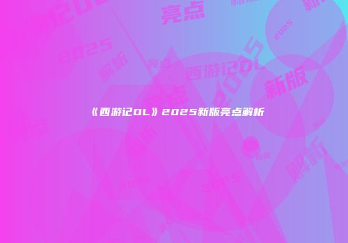 《西游记OL》2025新版亮点解析