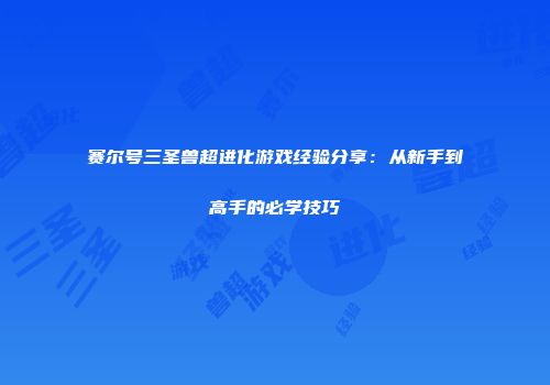 赛尔号三圣兽超进化游戏经验分享：从新手到高手的必学技巧