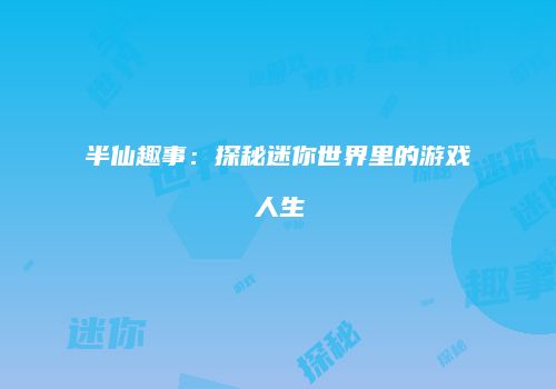 半仙趣事：探秘迷你世界里的游戏人生