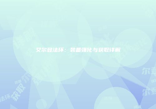 艾尔登法环：装备强化与获取详解