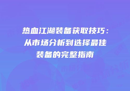 热血江湖装备获取技巧：从市场分析到选择最佳装备的完整指南