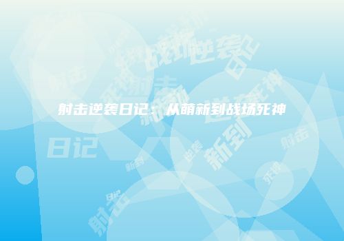 射击逆袭日记：从萌新到战场死神