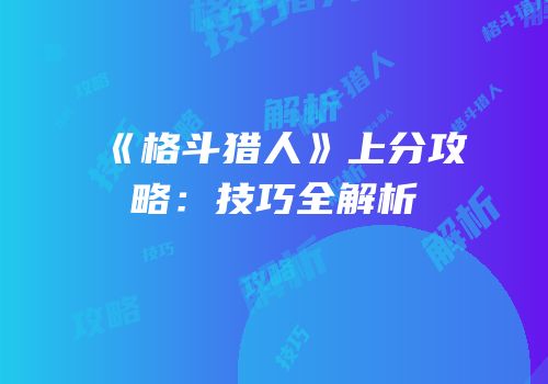 《格斗猎人》上分攻略：技巧全解析