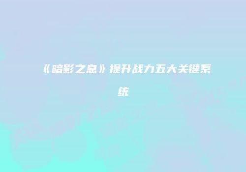 《暗影之息》提升战力五大关键系统