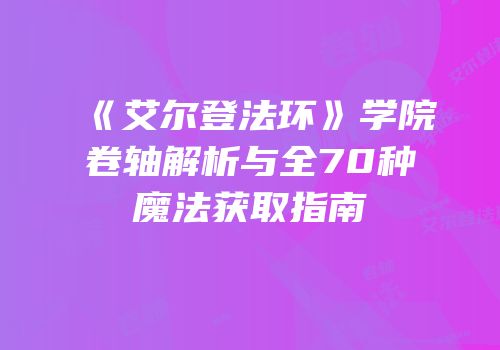 《艾尔登法环》学院卷轴解析与全70种魔法获取指南