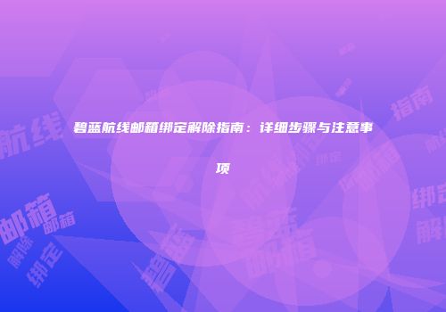 碧蓝航线邮箱绑定解除指南：详细步骤与注意事项