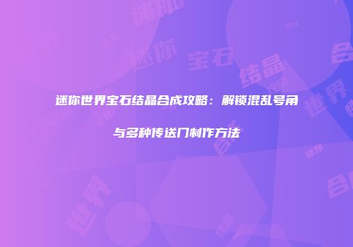 迷你世界宝石结晶合成攻略：解锁混乱号角与多种传送门制作方法
