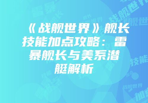 《战舰世界》舰长技能加点攻略：雷暴舰长与美系潜艇解析