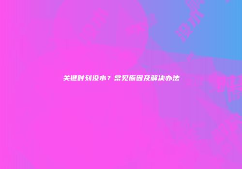 关键时刻没水？常见原因及解决办法