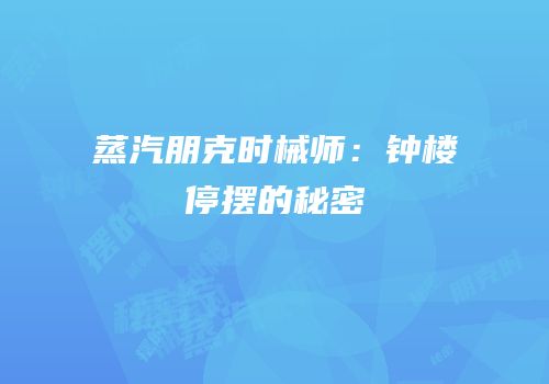 蒸汽朋克时械师：钟楼停摆的秘密