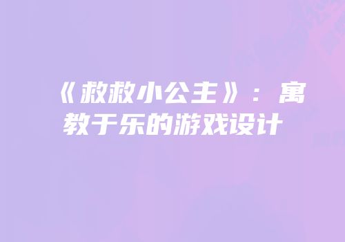 《救救小公主》：寓教于乐的游戏设计