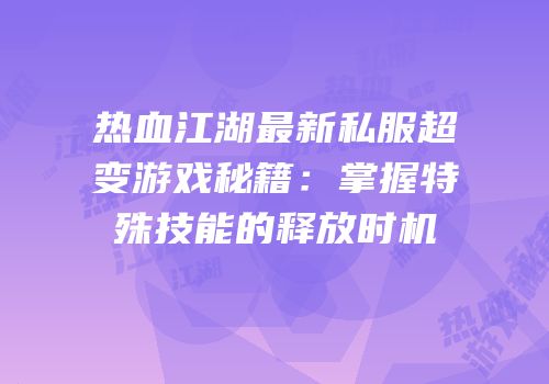 热血江湖最新私服超变游戏秘籍：掌握特殊技能的释放时机
