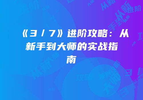 《3／7》进阶攻略：从新手到大师的实战指南