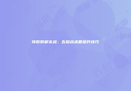 环形防御实战：五层战术圈提升技巧