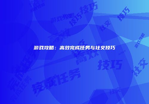 游戏攻略：高效完成任务与社交技巧