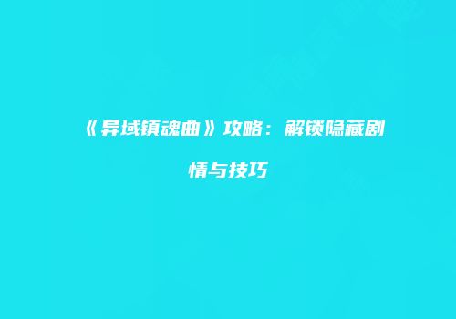《异域镇魂曲》攻略：解锁隐藏剧情与技巧