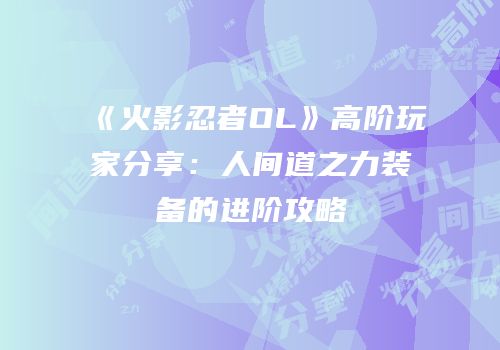 《火影忍者OL》高阶玩家分享：人间道之力装备的进阶攻略