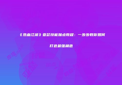 《热血江湖》亚瑟技能加点教程：一步步教你如何打造最强角色