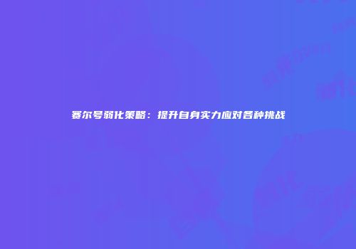 赛尔号弱化策略：提升自身实力应对各种挑战