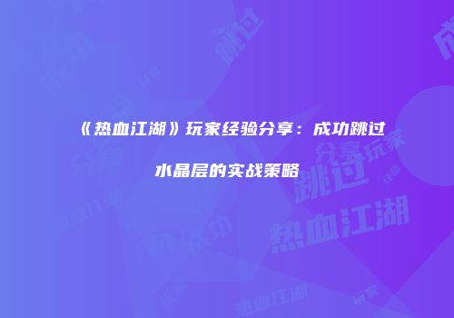 《热血江湖》玩家经验分享：成功跳过水晶层的实战策略
