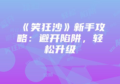 《笑狂沙》新手攻略：避开陷阱，轻松升级