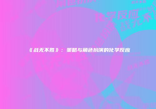 《战无不胜》：策略与角色扮演的化学反应